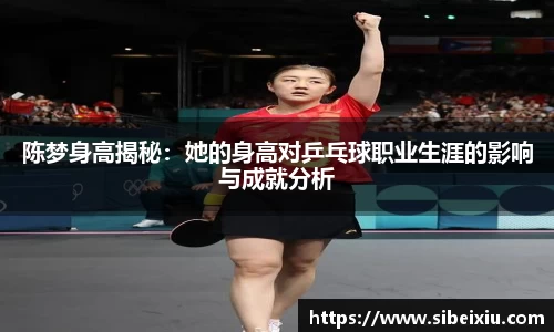 陈梦身高揭秘：她的身高对乒乓球职业生涯的影响与成就分析