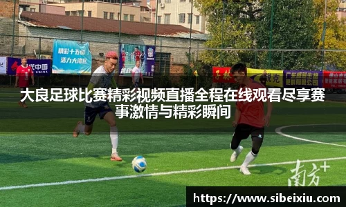 大良足球比赛精彩视频直播全程在线观看尽享赛事激情与精彩瞬间