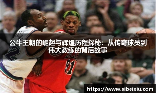 公牛王朝的崛起与辉煌历程探秘：从传奇球员到伟大教练的背后故事