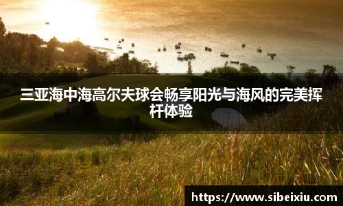 三亚海中海高尔夫球会畅享阳光与海风的完美挥杆体验