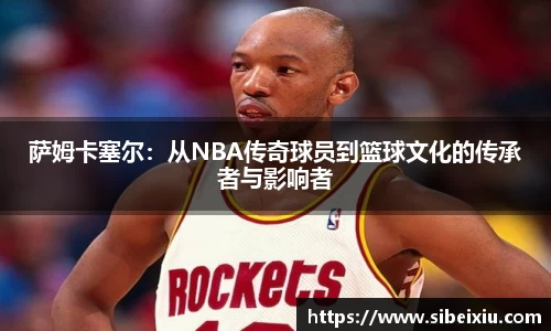 萨姆卡塞尔：从NBA传奇球员到篮球文化的传承者与影响者