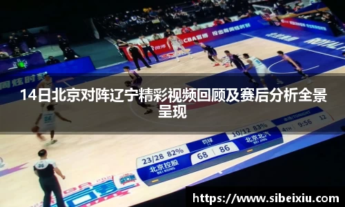 14日北京对阵辽宁精彩视频回顾及赛后分析全景呈现