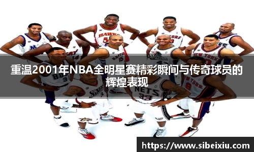 重温2001年NBA全明星赛精彩瞬间与传奇球员的辉煌表现