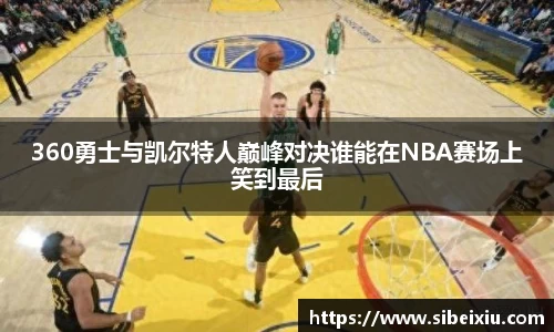 360勇士与凯尔特人巅峰对决谁能在NBA赛场上笑到最后