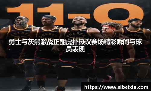 勇士与灰熊激战正酣虎扑热议赛场精彩瞬间与球员表现