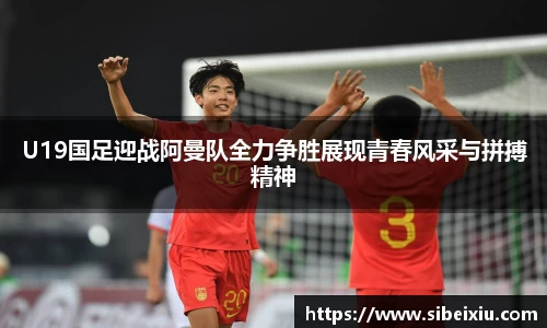 U19国足迎战阿曼队全力争胜展现青春风采与拼搏精神