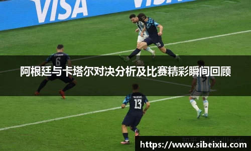阿根廷与卡塔尔对决分析及比赛精彩瞬间回顾