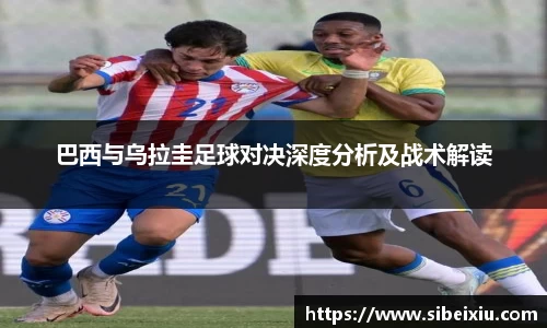 巴西与乌拉圭足球对决深度分析及战术解读