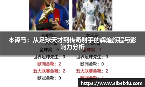 本泽马：从足球天才到传奇射手的辉煌旅程与影响力分析