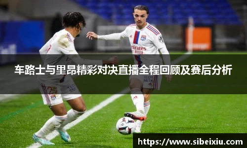 车路士与里昂精彩对决直播全程回顾及赛后分析