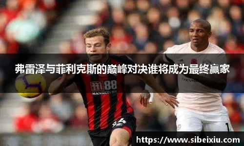 弗雷泽与菲利克斯的巅峰对决谁将成为最终赢家