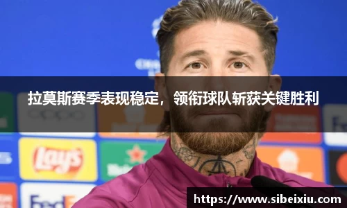 拉莫斯赛季表现稳定，领衔球队斩获关键胜利