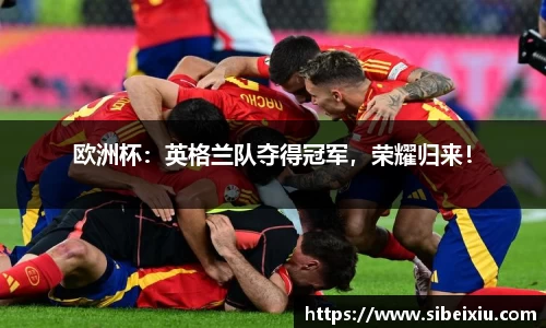 欧洲杯：英格兰队夺得冠军，荣耀归来！